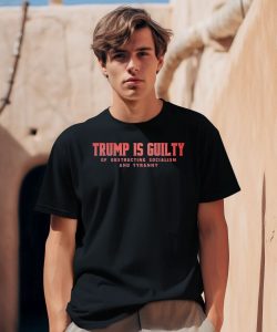 Trump Is Guilty Of Obstructing Socialism And Tyranny Shirt1