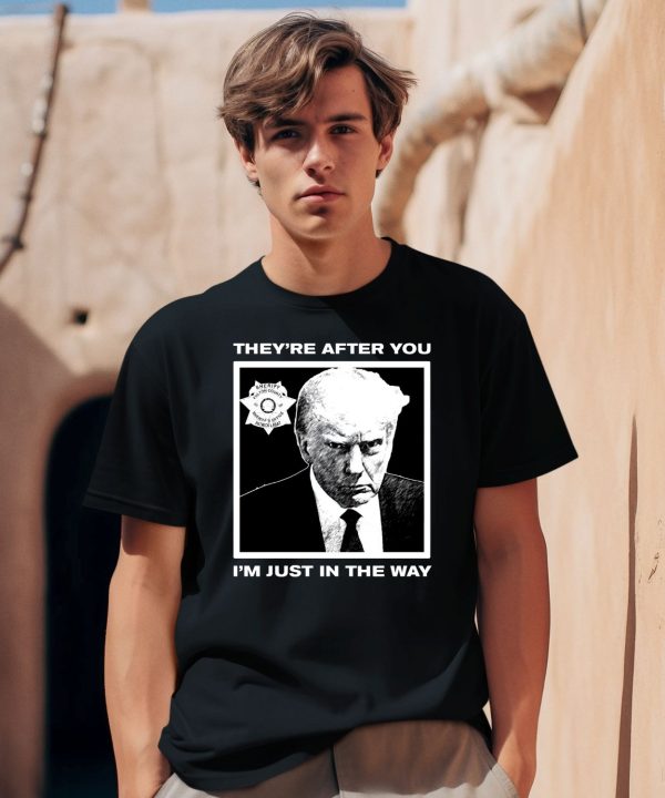 Trump Mugshot Theyre After You Im Just In The Way Shirt1