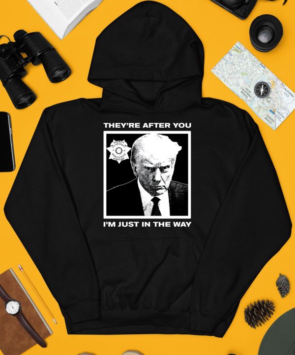 Trump Mugshot Theyre After You Im Just In The Way Shirt3