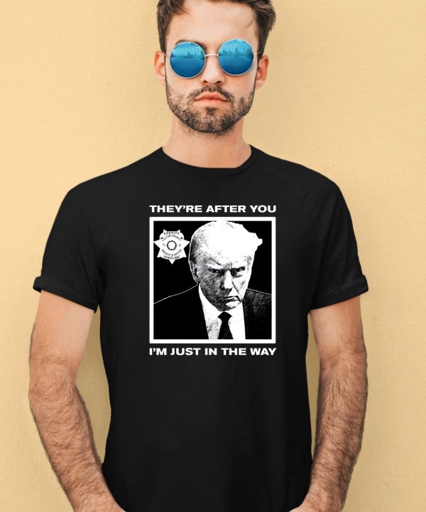 Trump Mugshot Theyre After You Im Just In The Way Shirt4