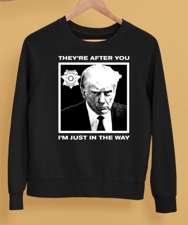 Trump Mugshot Theyre After You Im Just In The Way Shirt5