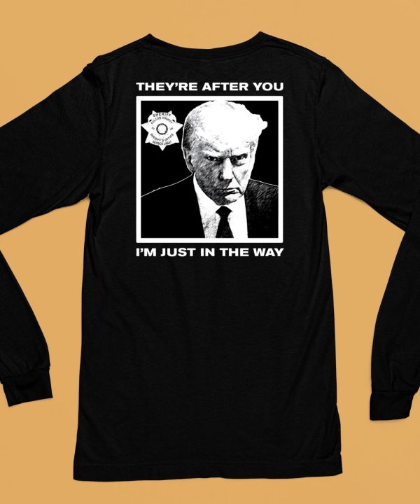 Trump Mugshot Theyre After You Im Just In The Way Shirt6