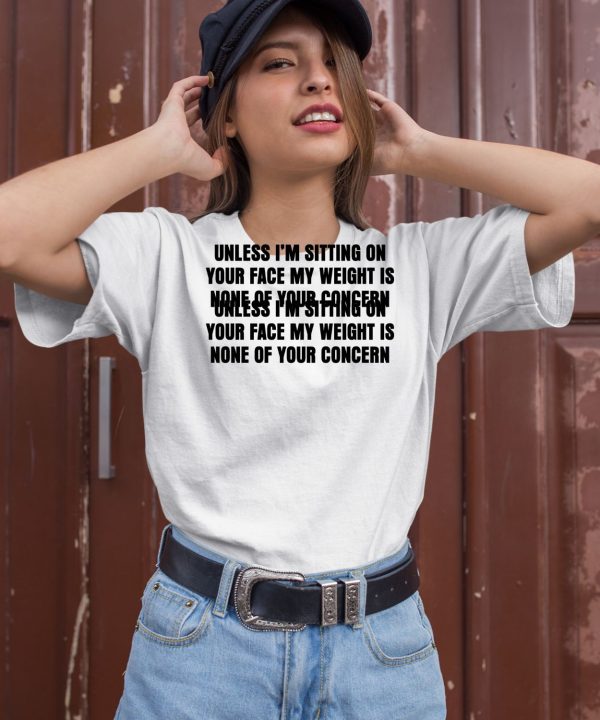 Unless Im Sitting On Your Face My Weight Is None Of Your Concern Shirt1