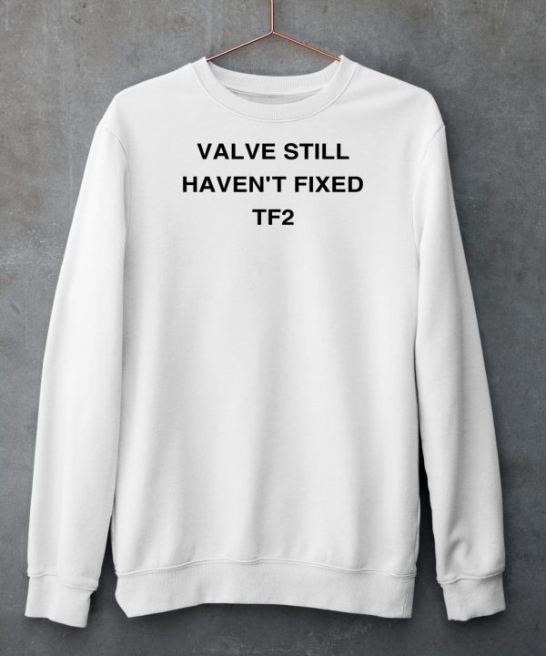 Valve Still Havent Fixed Tf2 Shirt6