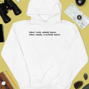 When I Work Nobody Knows When I Smoke Everybody Knows Shirt