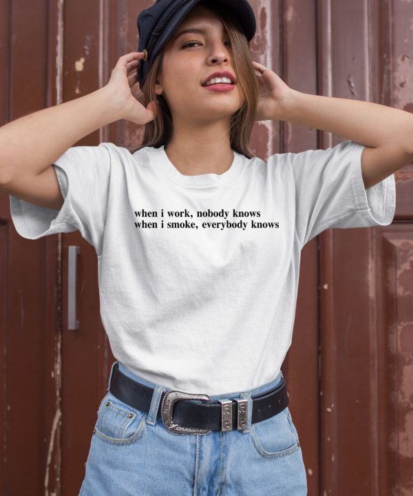 When I Work Nobody Knows When I Smoke Everybody Knows Shirt1