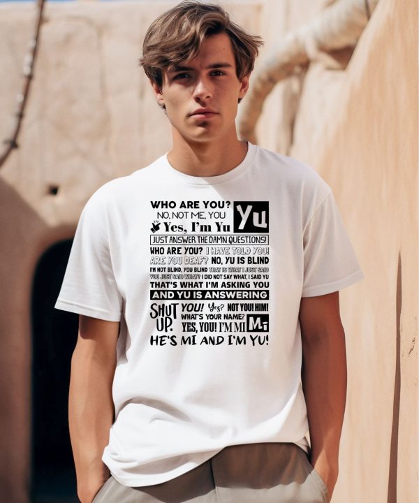 Who Are You No Not Me You Yes Im Yu Yes I Am Yu Just Answer The Damn Questions Shirt