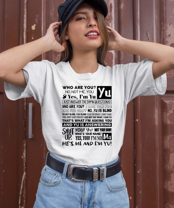 Who Are You No Not Me You Yes Im Yu Yes I Am Yu Just Answer The Damn Questions Shirt1