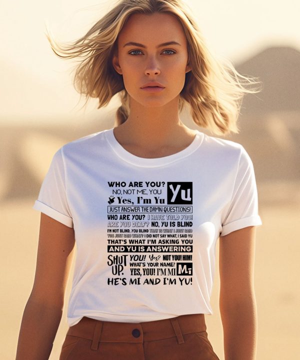 Who Are You No Not Me You Yes Im Yu Yes I Am Yu Just Answer The Damn Questions Shirt3