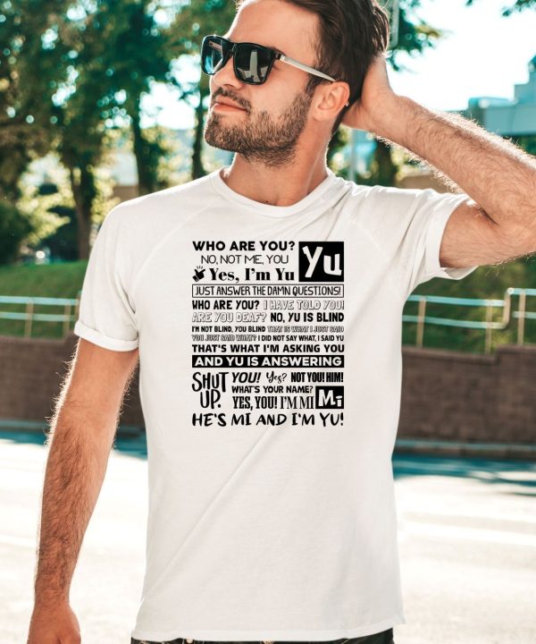 Who Are You No Not Me You Yes Im Yu Yes I Am Yu Just Answer The Damn Questions Shirt5