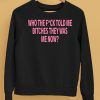 Who The Fuck Told Me Bitches They Was Me Now Shirt5