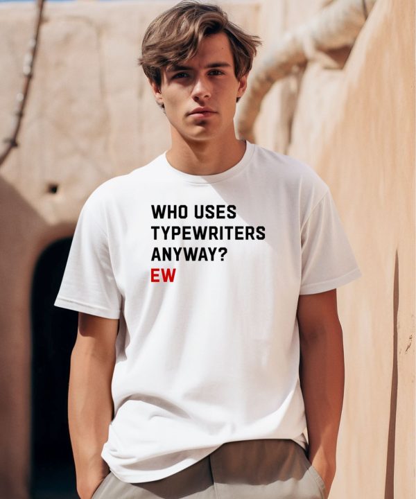 Who Uses Typewriters Anyway Ew0