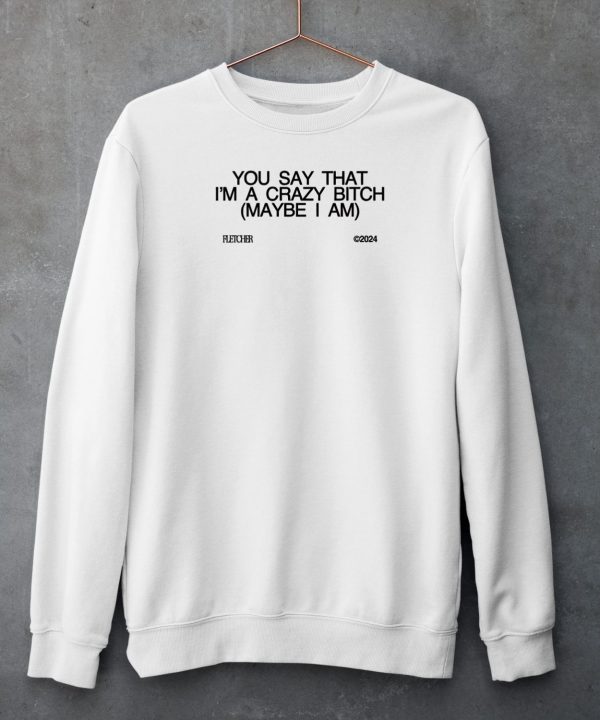 You Say That Im A Crazy Bitch Maybe I Am Shirt6