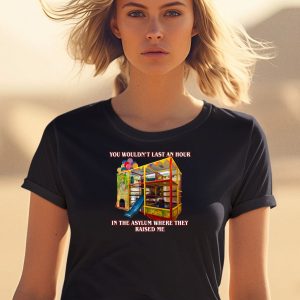 You Wouldnt Last An Hour In The Asylum Where They Raised Me Shirt