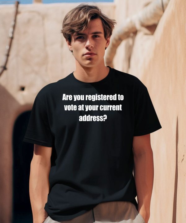 Are You Registered To Vote At Your Current Address Shirt2
