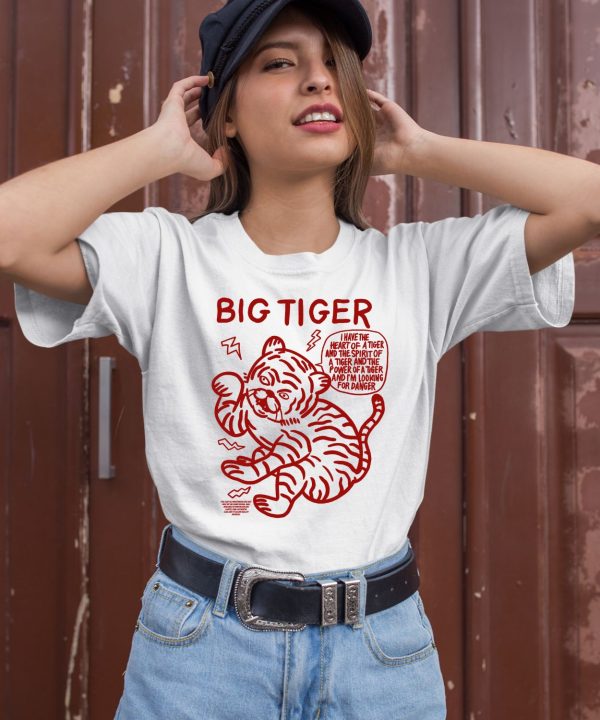 Big Tiger I Have The Heart Of A Tiger And The Spirit Of A Tiger And The Power Of A Tiger And Im Looking For Danger Shirt