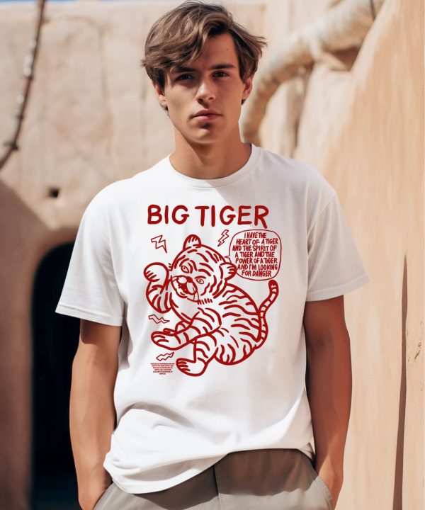 Big Tiger I Have The Heart Of A Tiger And The Spirit Of A Tiger And The Power Of A Tiger And Im Looking For Danger Shirt0