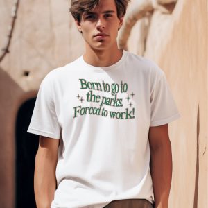 Born To Go To The Parks Forced To Work Shirt