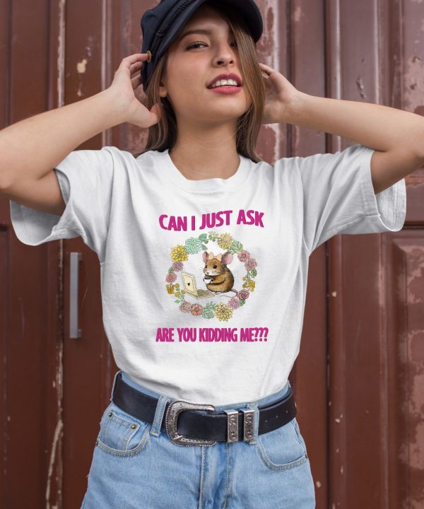 Can I Just Ask Are You Kidding Me Shirt 1