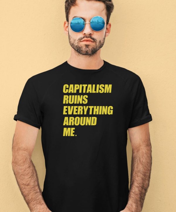 Capitalism Ruins Everything Around Me Shirt4