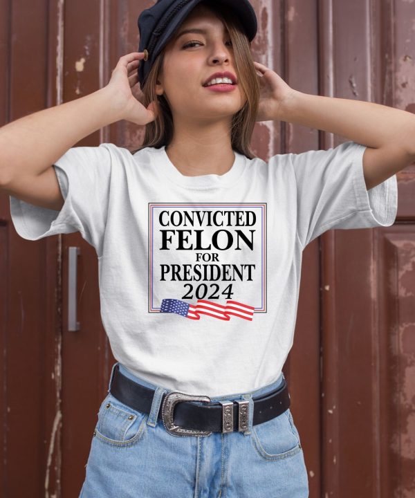 Convicted Felon For President 2024 Shirt1