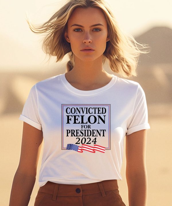 Convicted Felon For President 2024 Shirt3