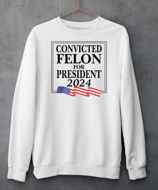 Convicted Felon For President 2024 Shirt6