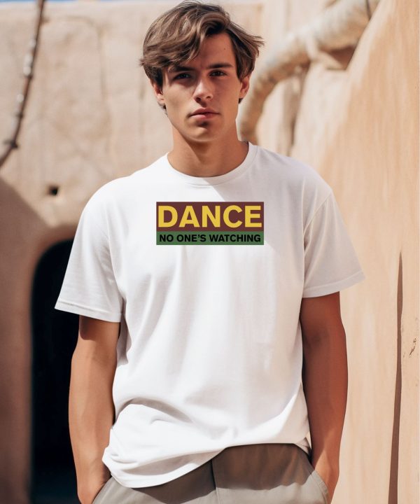 Dance No Ones Watching Shirt0