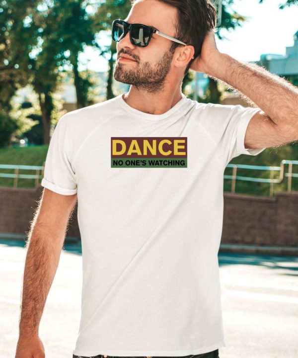 Dance No Ones Watching Shirt5