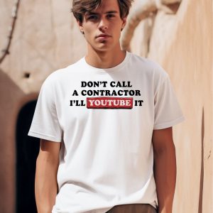 Dont Call A Contractor Ill Youtube It Shirt