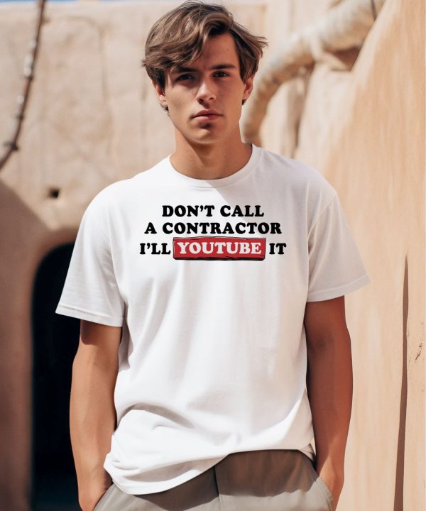 Dont Call A Contractor Ill Youtube It Shirt