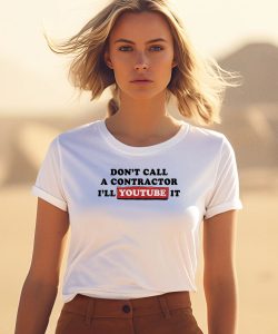 Dont Call A Contractor Ill Youtube It Shirt3