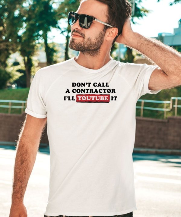 Dont Call A Contractor Ill Youtube It Shirt5