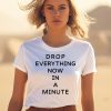 Drop Everything Now In A Minute Shirt3