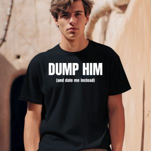 Dump Him And Date Me Instead Shirt