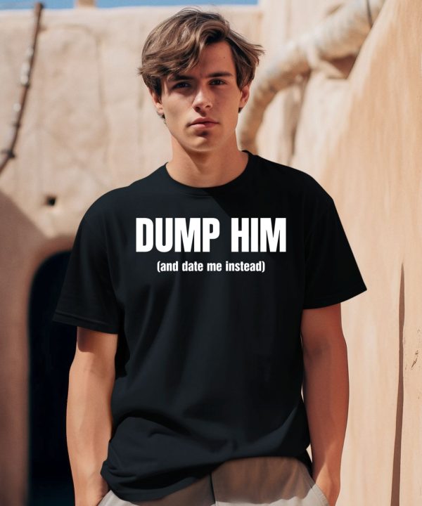 Dump Him And Date Me Instead Shirt