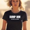 Dump Him And Date Me Instead Shirt0