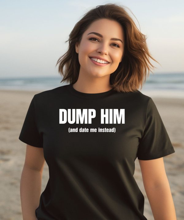 Dump Him And Date Me Instead Shirt1