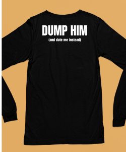 Dump Him And Date Me Instead Shirt6