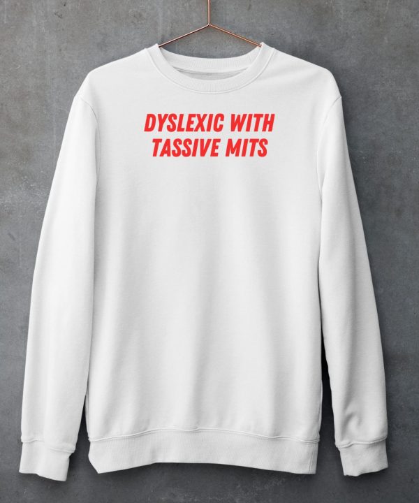 Dyslexic With Tassive Mits Shirt6