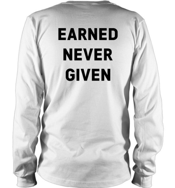 Earned Never Given Shirt