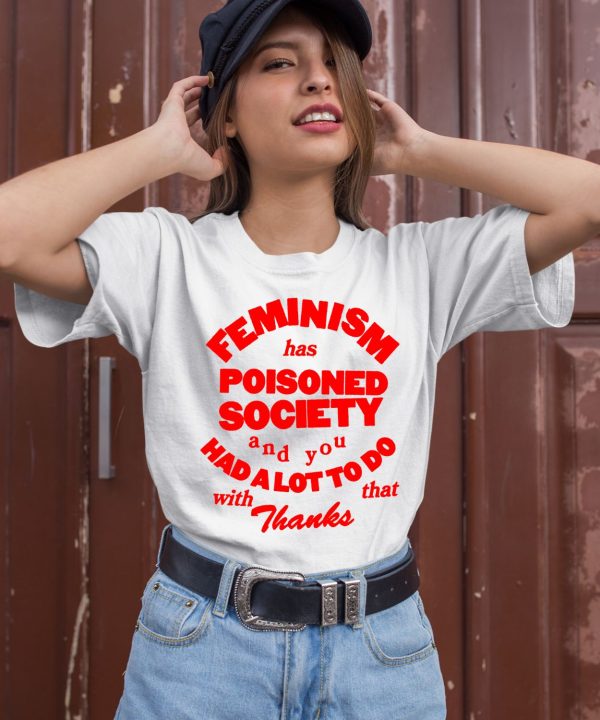 Feminism Has Poisoned Society And You Had A Lot To Do With That Thanks Shirt1