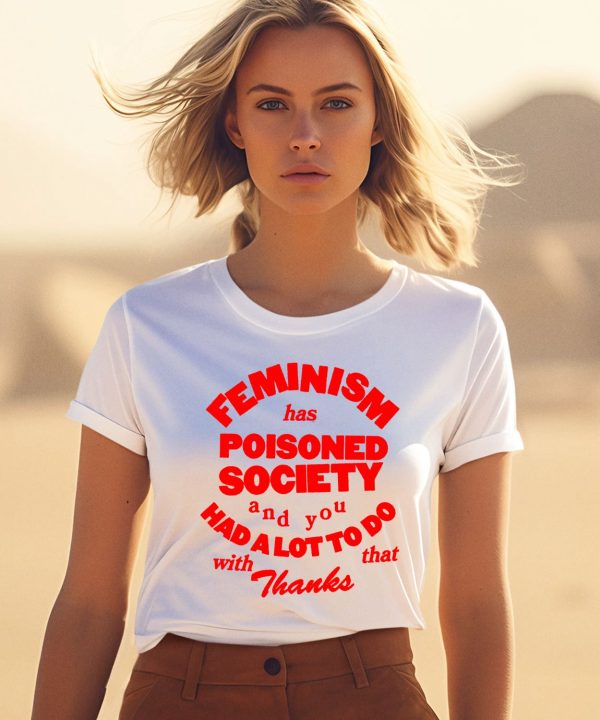 Feminism Has Poisoned Society And You Had A Lot To Do With That Thanks Shirt3