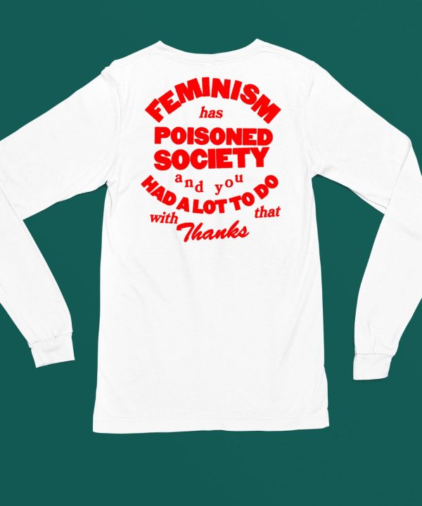 Feminism Has Poisoned Society And You Had A Lot To Do With That Thanks Shirt4