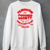 Feminism Has Poisoned Society And You Had A Lot To Do With That Thanks Shirt6