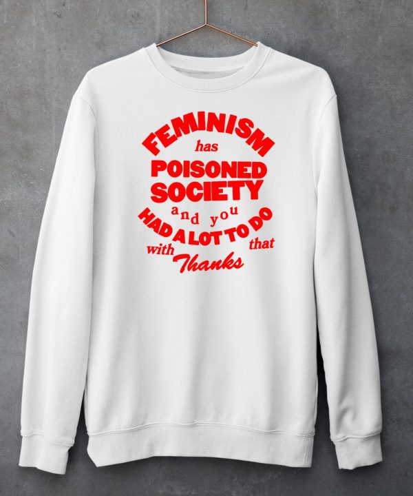 Feminism Has Poisoned Society And You Had A Lot To Do With That Thanks Shirt6