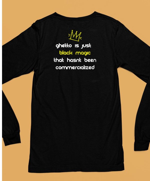 Ghetto Is Just Black Magic That Hasnt Been Commercialized Shirt6