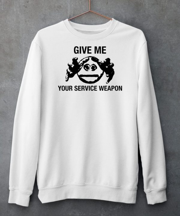 Give Me Your Service Weapon Shirt6