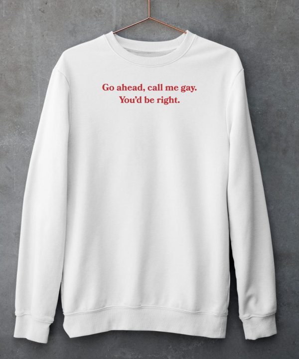 Go Ahead Call Me Gay Youd Be Right Shirt6