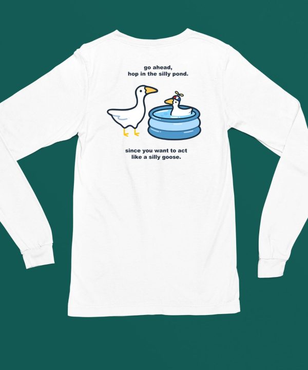 Go Ahead Hop In The Silly Pond Since You Want To Act Like A Silly Goose Shirt4